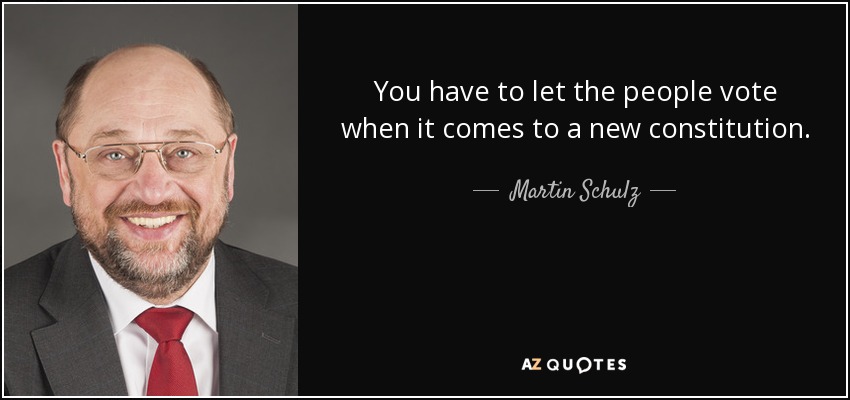 You have to let the people vote when it comes to a new constitution. - Martin Schulz