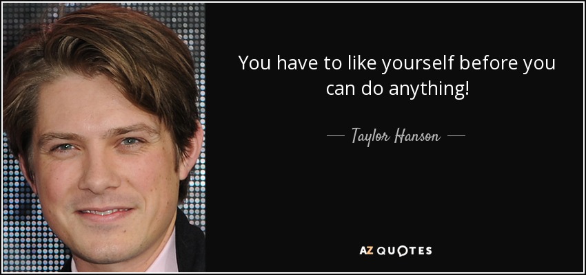You have to like yourself before you can do anything! - Taylor Hanson
