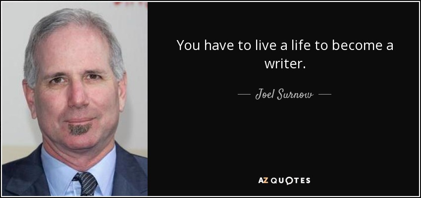 You have to live a life to become a writer. - Joel Surnow