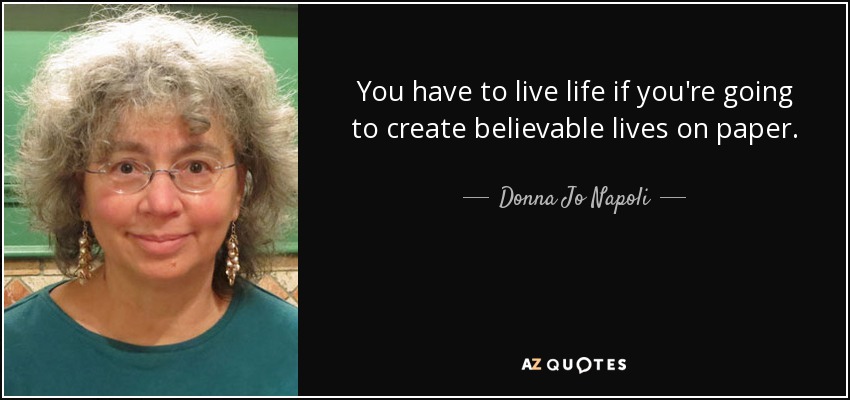 You have to live life if you're going to create believable lives on paper. - Donna Jo Napoli