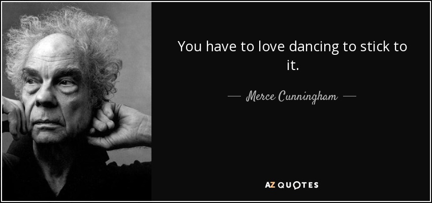 You have to love dancing to stick to it. - Merce Cunningham