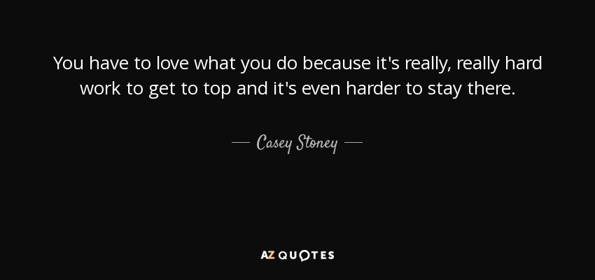 You have to love what you do because it's really, really hard work to get to top and it's even harder to stay there. - Casey Stoney