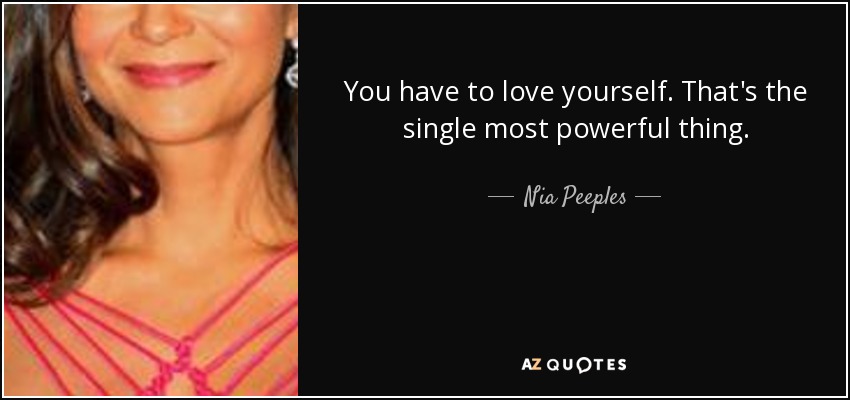 You have to love yourself. That's the single most powerful thing. - Nia Peeples