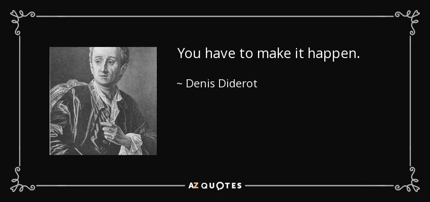 You have to make it happen. - Denis Diderot