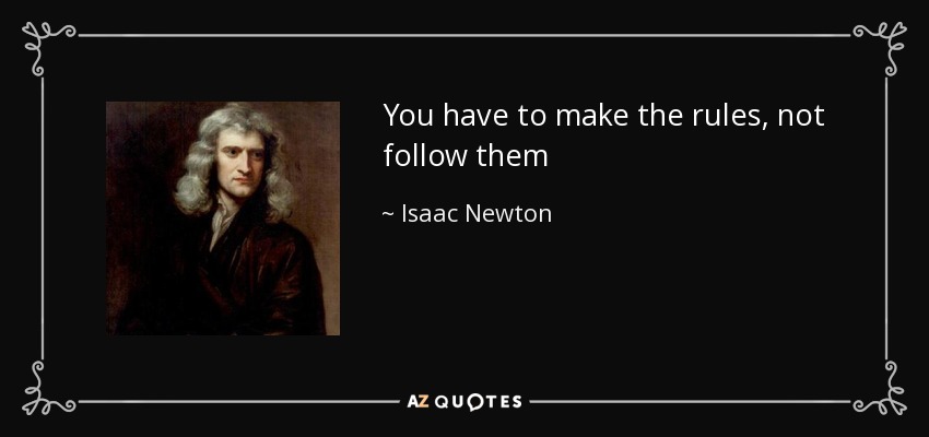 You have to make the rules, not follow them - Isaac Newton