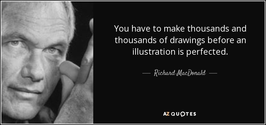 You have to make thousands and thousands of drawings before an illustration is perfected. - Richard MacDonald