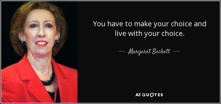You have to make your choice and live with your choice. - Margaret Beckett