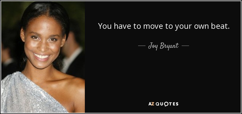 You have to move to your own beat. - Joy Bryant