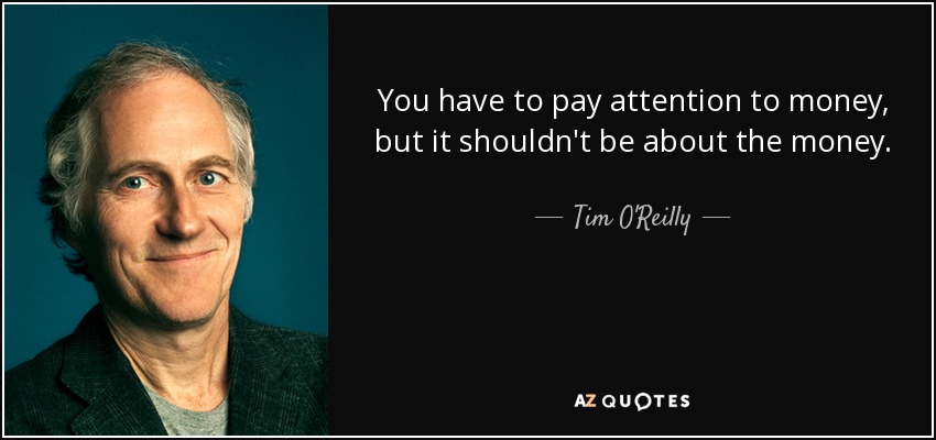 You have to pay attention to money, but it shouldn't be about the money. - Tim O'Reilly