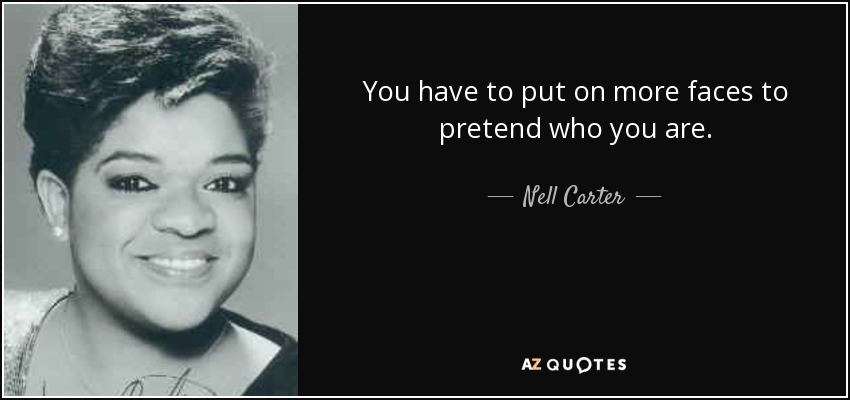 You have to put on more faces to pretend who you are. - Nell Carter