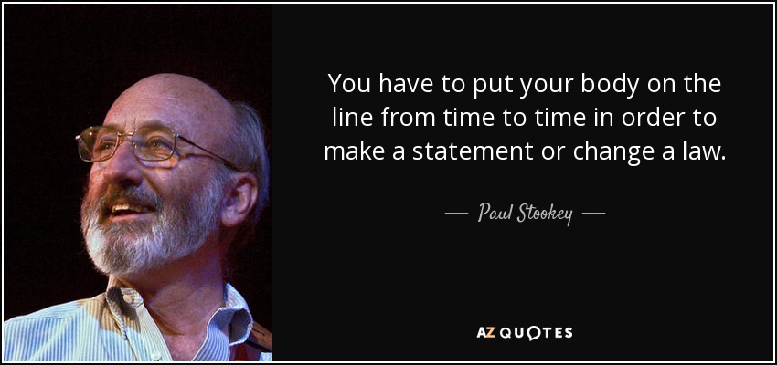 You have to put your body on the line from time to time in order to make a statement or change a law. - Paul Stookey