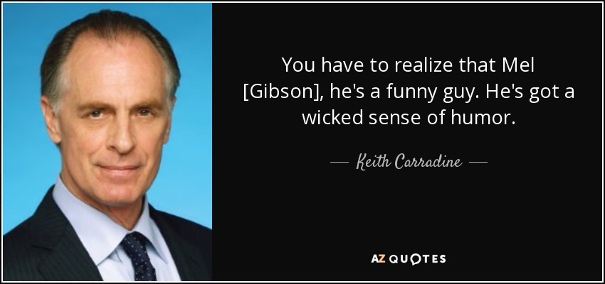 You have to realize that Mel [Gibson], he's a funny guy. He's got a wicked sense of humor. - Keith Carradine