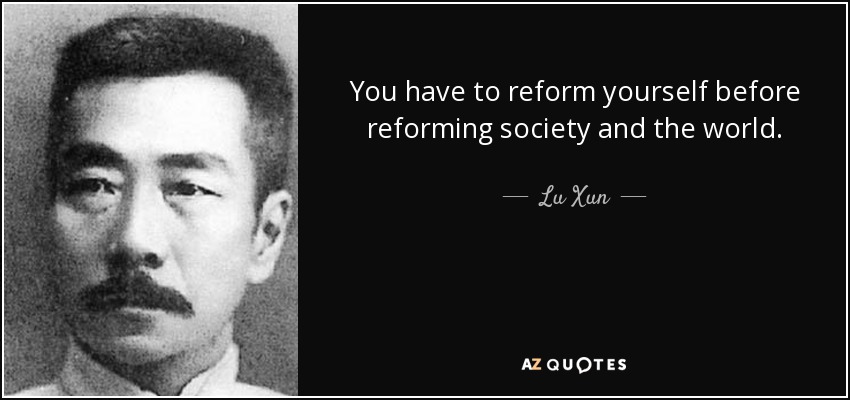 You have to reform yourself before reforming society and the world. - Lu Xun