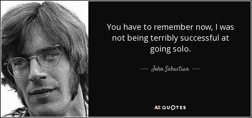 You have to remember now, I was not being terribly successful at going solo. - John Sebastian