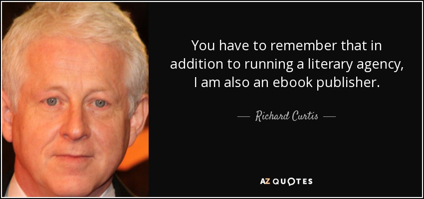 You have to remember that in addition to running a literary agency, I am also an ebook publisher. - Richard Curtis