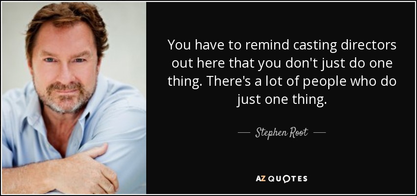 You have to remind casting directors out here that you don't just do one thing. There's a lot of people who do just one thing. - Stephen Root