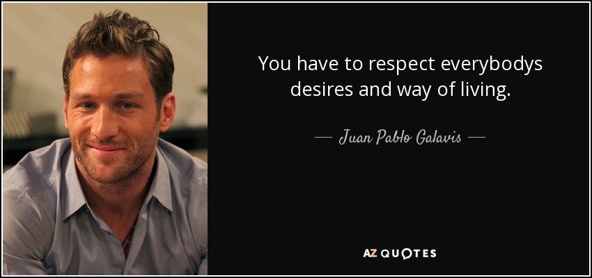 You have to respect everybodys desires and way of living. - Juan Pablo Galavis