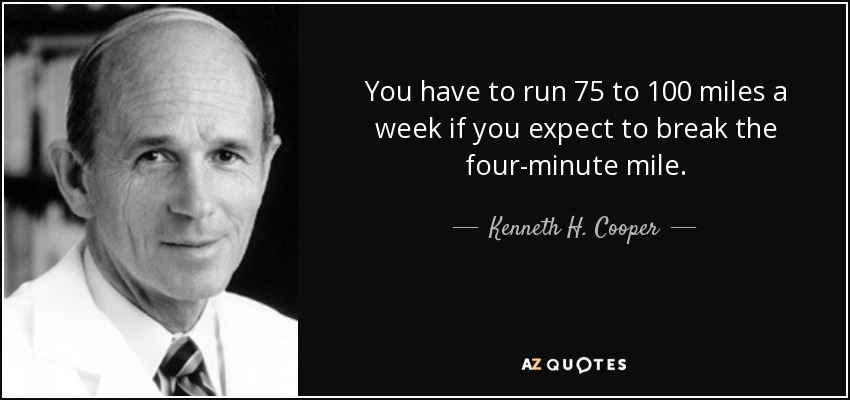 You have to run 75 to 100 miles a week if you expect to break the four-minute mile. - Kenneth H. Cooper