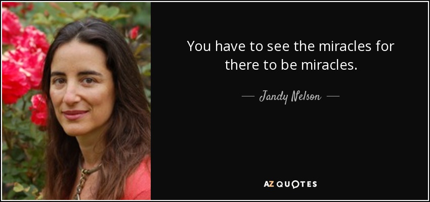 You have to see the miracles for there to be miracles. - Jandy Nelson