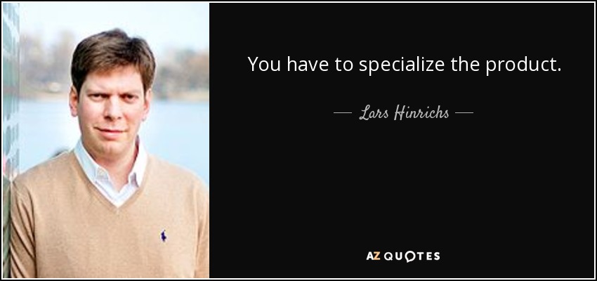 You have to specialize the product. - Lars Hinrichs