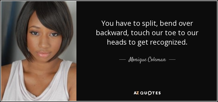 You have to split, bend over backward, touch our toe to our heads to get recognized. - Monique Coleman