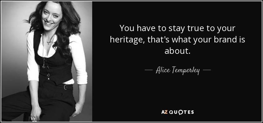 You have to stay true to your heritage, that's what your brand is about. - Alice Temperley