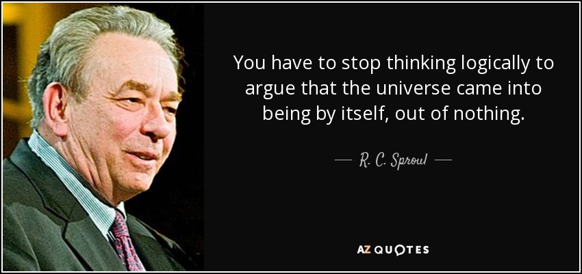 You have to stop thinking logically to argue that the universe came into being by itself, out of nothing. - R. C. Sproul