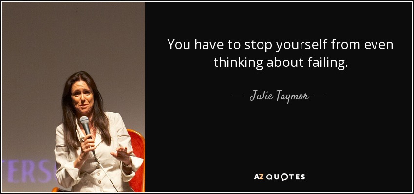You have to stop yourself from even thinking about failing. - Julie Taymor