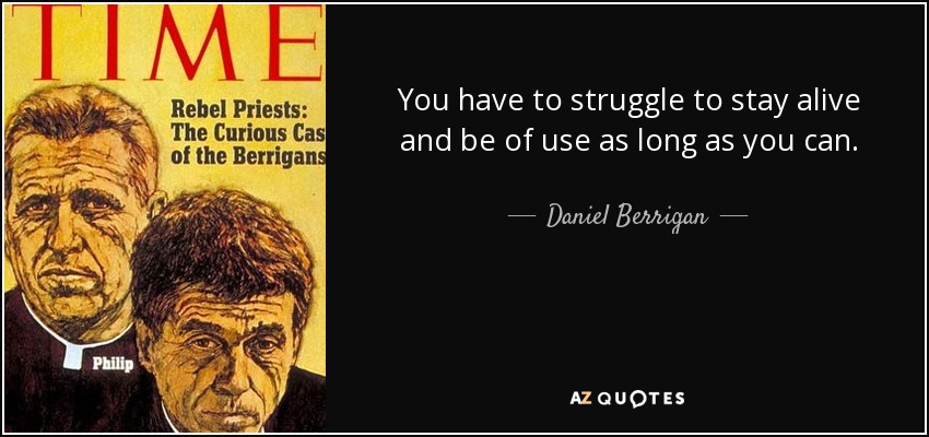 You have to struggle to stay alive and be of use as long as you can. - Daniel Berrigan