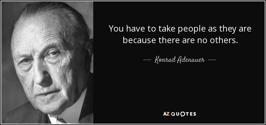 You have to take people as they are because there are no others. - Konrad Adenauer