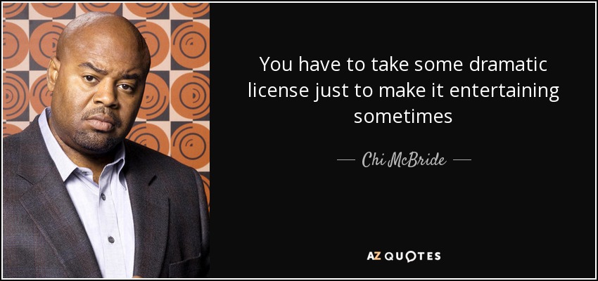 You have to take some dramatic license just to make it entertaining sometimes - Chi McBride