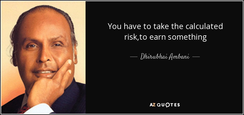 You have to take the calculated risk,to earn something - Dhirubhai Ambani