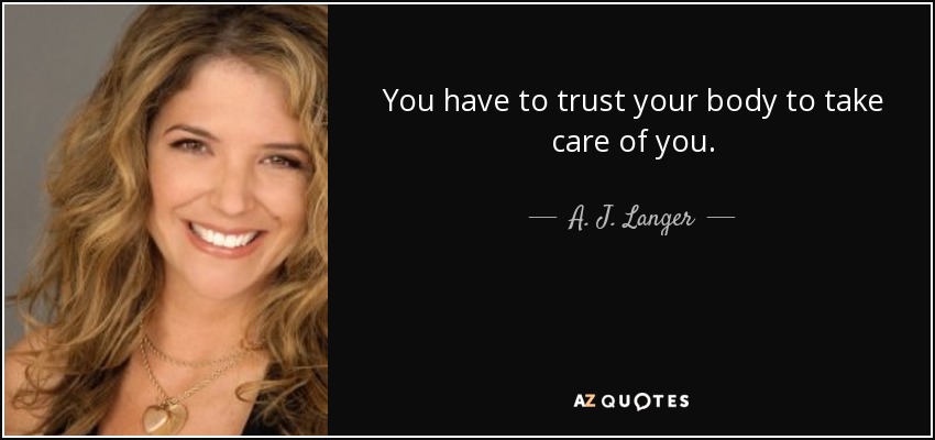You have to trust your body to take care of you. - A. J. Langer