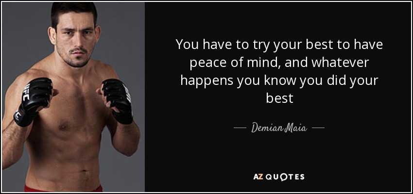 You have to try your best to have peace of mind, and whatever happens you know you did your best - Demian Maia
