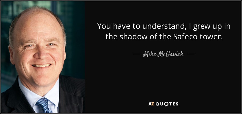 You have to understand, I grew up in the shadow of the Safeco tower. - Mike McGavick