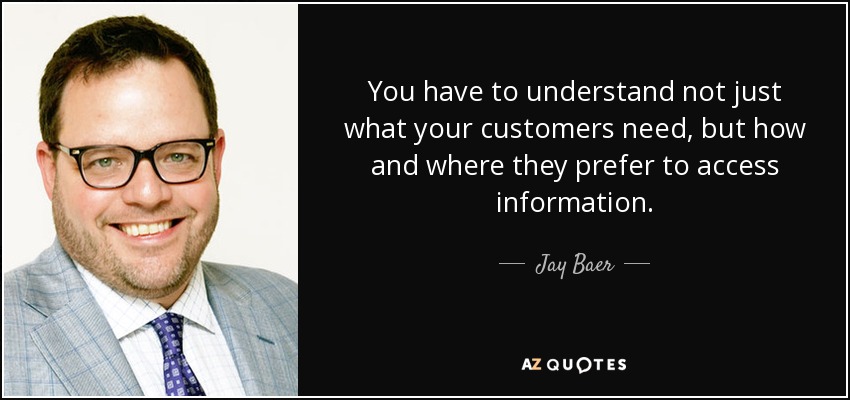 You have to understand not just what your customers need, but how and where they prefer to access information. - Jay Baer