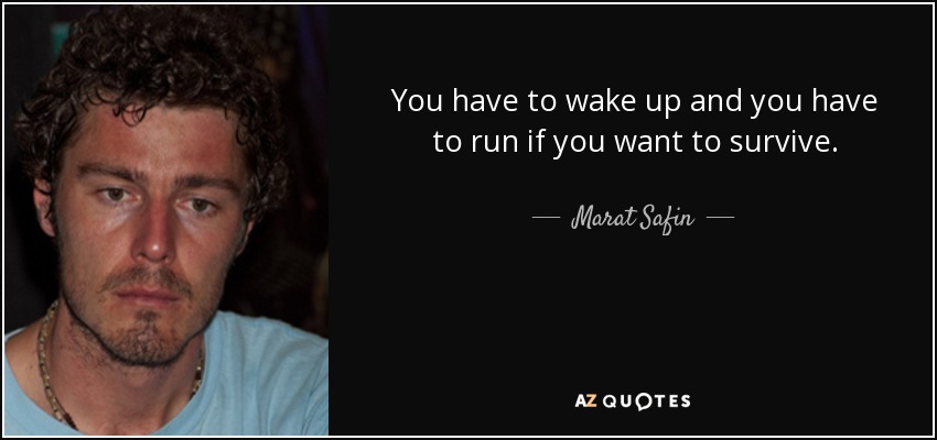 You have to wake up and you have to run if you want to survive. - Marat Safin