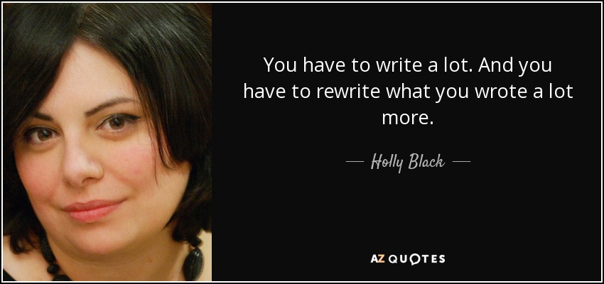 You have to write a lot. And you have to rewrite what you wrote a lot more. - Holly Black