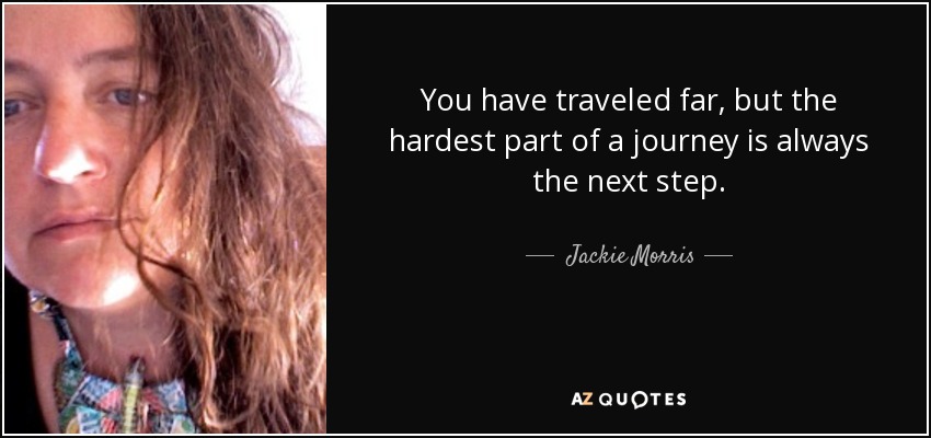 You have traveled far, but the hardest part of a journey is always the next step. - Jackie Morris