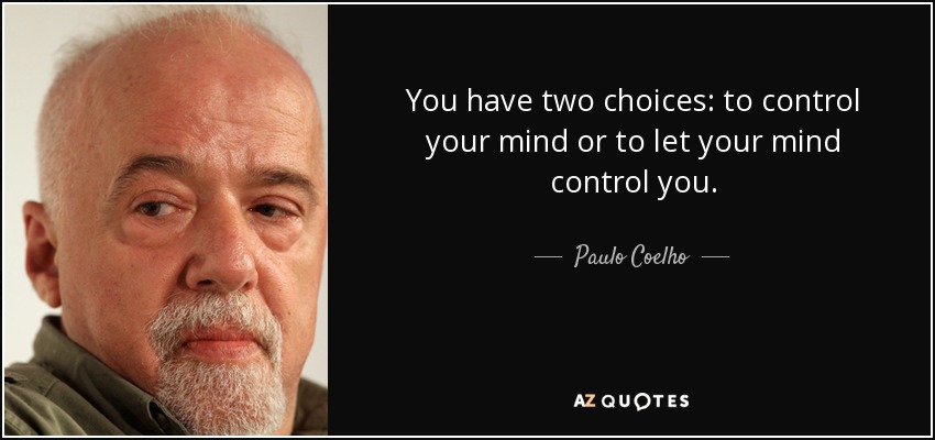 You have two choices: to control your mind or to let your mind control you. - Paulo Coelho