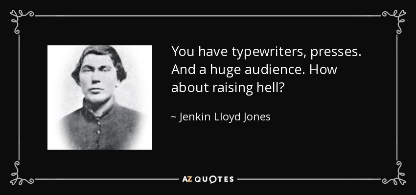 You have typewriters, presses. And a huge audience. How about raising hell? - Jenkin Lloyd Jones