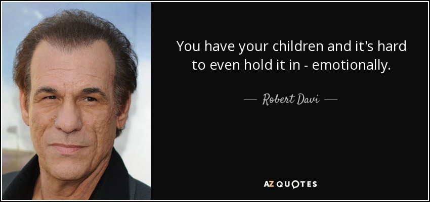 You have your children and it's hard to even hold it in - emotionally. - Robert Davi