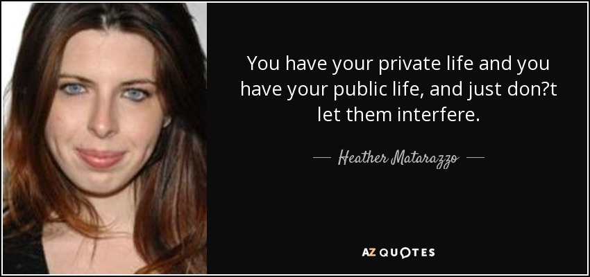 You have your private life and you have your public life, and just dont let them interfere. - Heather Matarazzo