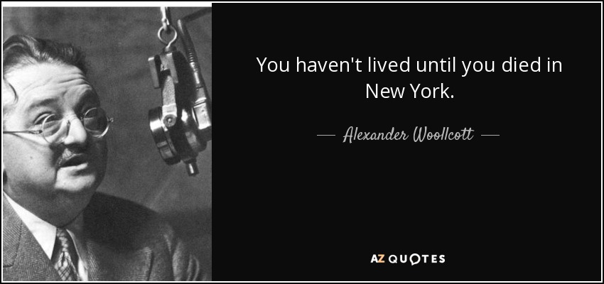 You haven't lived until you died in New York. - Alexander Woollcott