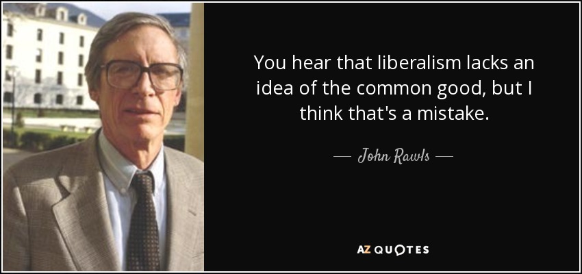 You hear that liberalism lacks an idea of the common good, but I think that's a mistake. - John Rawls