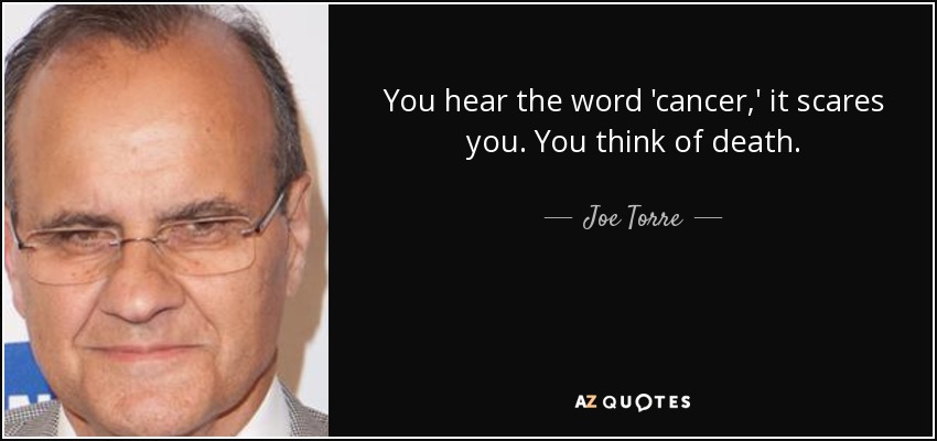 You hear the word 'cancer,' it scares you. You think of death. - Joe Torre