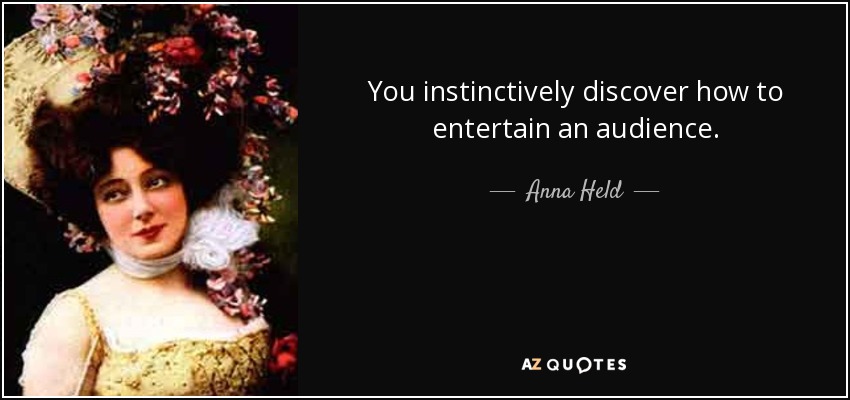 You instinctively discover how to entertain an audience. - Anna Held