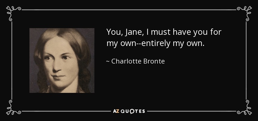 You, Jane, I must have you for my own--entirely my own. - Charlotte Bronte