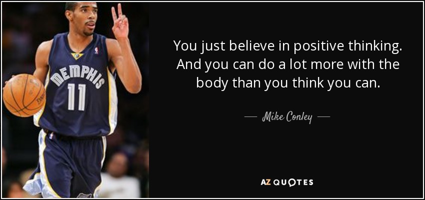 You just believe in positive thinking. And you can do a lot more with the body than you think you can. - Mike Conley, Jr.