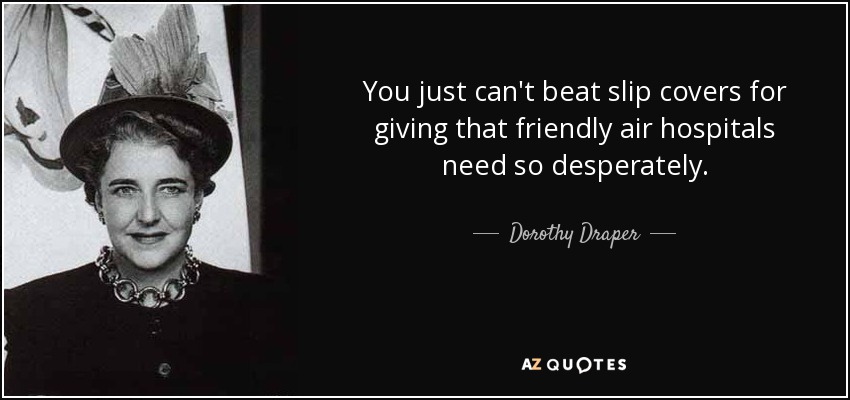 You just can't beat slip covers for giving that friendly air hospitals need so desperately. - Dorothy Draper